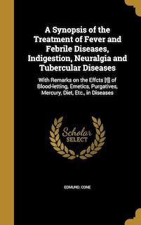 A Synopsis of the Treatment of Fever and Febrile Diseases, Indigestion, Neuralgia and Tubercular Diseases: With Remarks on the Effcts [!]] of Blood-letting, Emetics, Purgatives, Mercury, Diet, Etc., in Diseases