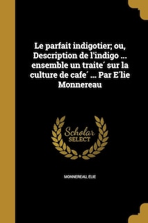 Couverture_Le parfait indigotier; ou, Description de l'indigo ... ensemble un traité sur la culture de café ... Par Élie Monnereau