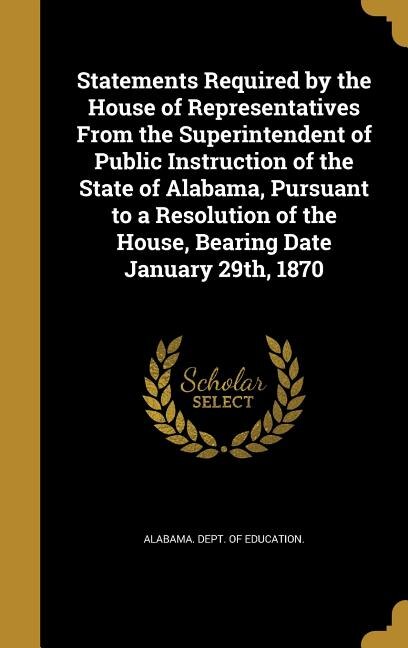 Couverture_Statements Required by the House of Representatives From the Superintendent of Public Instruction of the State of Alabama, Pursuant to a Resolution of the House, Bearing Date January 29th, 1870
