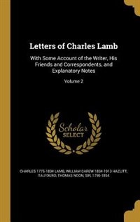 Letters of Charles Lamb: With Some Account of the Writer, His Friends and Correspondents, and Explanatory Notes; Volume 2