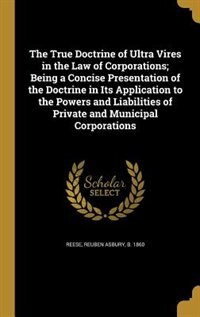 Couverture_The True Doctrine of Ultra Vires in the Law of Corporations; Being a Concise Presentation of the Doctrine in Its Application to the Powers and Liabilities of Private and Municipal Corporations