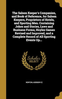 Front cover_The Saloon Keeper's Companion, and Book of Reference, for Saloon Keepers, Proprietors of Hotels, and Sporting Men. Containing Jokes and Stories, Laws and Business Forms, Hoyles Games Revised and Improved, and a Complete Record of All Sporting Events Up...
