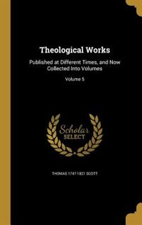 Theological Works: Published at Different Times, and Now Collected Into Volumes; Volume 5