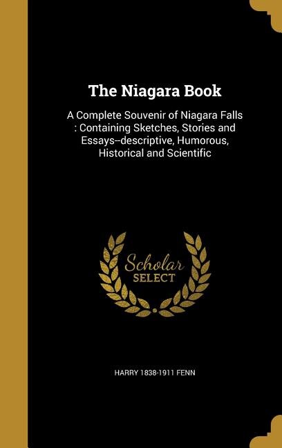 The Niagara Book: A Complete Souvenir of Niagara Falls : Containing Sketches, Stories and Essays--descriptive, Humoro