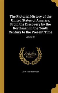 The Pictorial History of the United States of America, From the Discovery by the Northmen in the Tenth Century to the Present Time; Volume 3-4