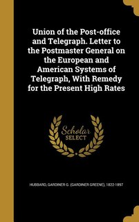 Front cover_Union of the Post-office and Telegraph. Letter to the Postmaster General on the European and American Systems of Telegraph, With Remedy for the Present High Rates