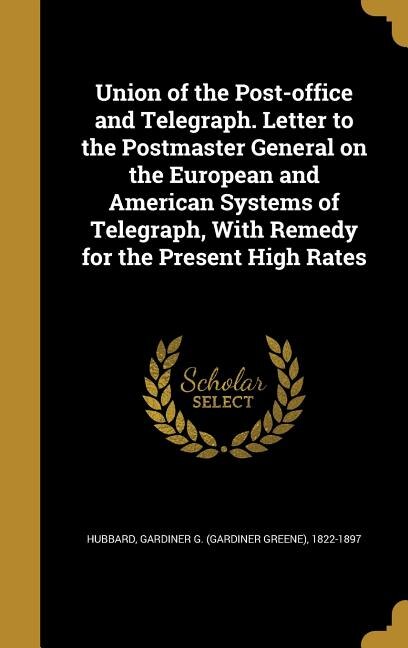 Front cover_Union of the Post-office and Telegraph. Letter to the Postmaster General on the European and American Systems of Telegraph, With Remedy for the Present High Rates
