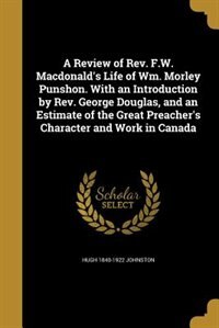 Front cover_A Review of Rev. F.W. Macdonald's Life of Wm. Morley Punshon. With an Introduction by Rev. George Douglas, and an Estimate of the Great Preacher's Character and Work in Canada
