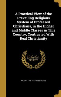 Front cover_A Practical View of the Prevailing Religious System of Professed Chrisitians, in the Higher and Middle Classes in This Country, Contrasted With Real Christianity