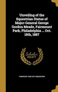 Couverture_Unveiling of the Equestrian Statue of Major-General George Gordon Meade, Fairmount Park, Philadelphia ... Oct. 18th, 1887