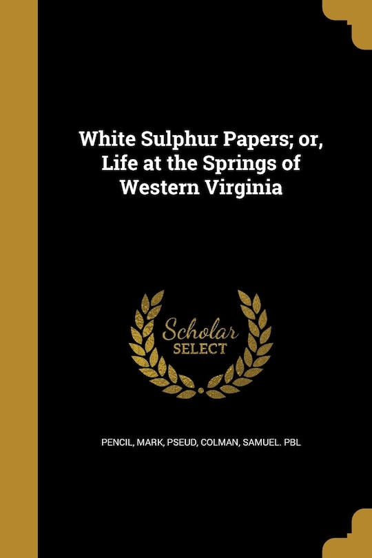 Front cover_White Sulphur Papers; or, Life at the Springs of Western Virginia