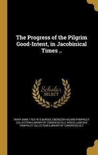 The Progress of the Pilgrim Good-Intent, in Jacobinical Times ..