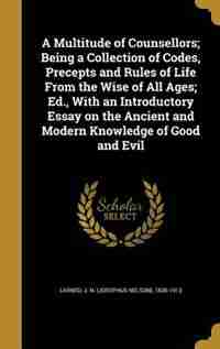 A Multitude of Counsellors; Being a Collection of Codes, Precepts and Rules of Life From the Wise of All Ages; Ed., With an Introductory Essay on the Ancient and Modern Knowledge of Good and Evil de J. N. (josephus Nelson) 1836-19 Larned