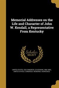 Memorial Addresses on the Life and Character of John W. Kendall, a Representative From Kentucky