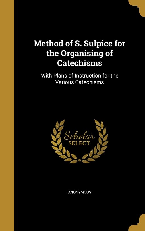 Method of S. Sulpice for the Organising of Catechisms: With Plans of Instruction for the Various Catechisms