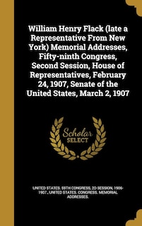 Couverture_William Henry Flack (late a Representative From New York) Memorial Addresses, Fifty-ninth Congress, Second Session, House of Representatives, February 24, 1907, Senate of the United States, March 2, 1907