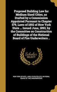 Couverture_Proposed Building Law for Medium Sized Cities, as Drafted by a Commission Appointed Pursuant to Chapter 579, Laws of 1892 of New York State ... Issued June, 1893, by the Committee on Construction of Buildings of the National Board of Fire Underwriters ..