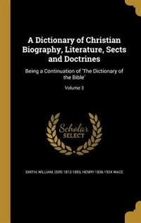 A Dictionary of Christian Biography, Literature, Sects and Doctrines: Being a Continuation of 'The Dictionary of the Bible'; Volume 3