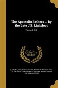 The Apostolic Fathers ... by the Late J.B. Lightfoot; Volume 2, Pt.2