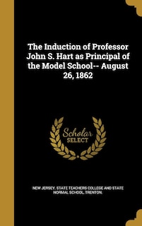 Front cover_The Induction of Professor John S. Hart as Principal of the Model School-- August 26, 1862