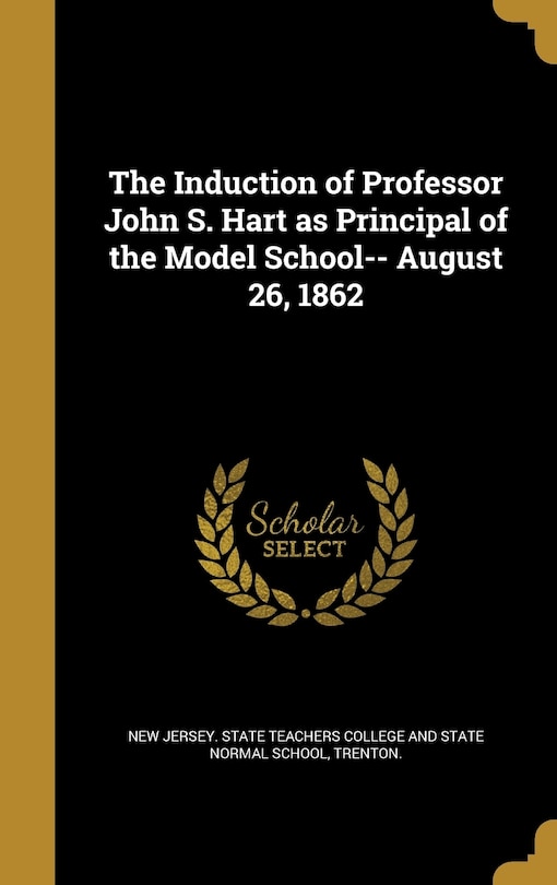 Front cover_The Induction of Professor John S. Hart as Principal of the Model School-- August 26, 1862