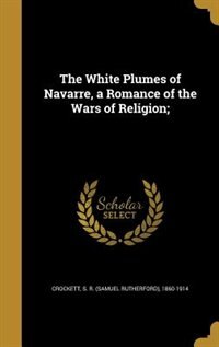 Front cover_The White Plumes of Navarre, a Romance of the Wars of Religion;