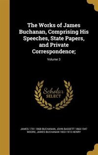Front cover_The Works of James Buchanan, Comprising His Speeches, State Papers, and Private Correspondence;; Volume 3