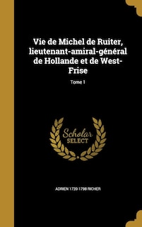 Couverture_Vie de Michel de Ruiter, lieutenant-amiral-général de Hollande et de West-Frise; Tome 1