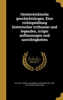 Front cover_Oesterreichische geschichtslugen. Eine richtigstellung historischer irrthumer und legenden, irriger auffassungen und unrichtigkeiten
