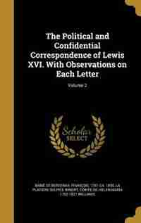 The Political and Confidential Correspondence of Lewis XVI. With Observations on Each Letter; Volume 2 by François 1761-ca. Babié de Bercenay