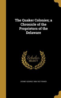 The Quaker Colonies; a Chronicle of the Proprietors of the Delaware