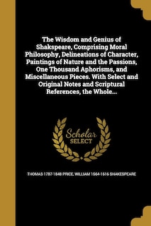 Front cover_The Wisdom and Genius of Shakspeare, Comprising Moral Philosophy, Delineations of Character, Paintings of Nature and the Passions, One Thousand Aphorisms, and Miscellaneous Pieces. With Select and Original Notes and Scriptural References, the Whole...