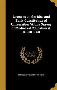 Couverture_Lectures on the Rise and Early Constitution of Universities With a Survey of Mediaeval Education A. D. 200-1350