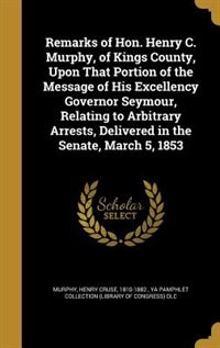 Front cover_Remarks of Hon. Henry C. Murphy, of Kings County, Upon That Portion of the Message of His Excellency Governor Seymour, Relating to Arbitrary Arrests, Delivered in the Senate, March 5, 1853