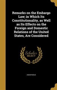 Couverture_Remarks on the Embargo Law; in Which Its Constitutionality, as Well as Its Effects on the Foreign and Domestic Relations of the United States, Are Considered