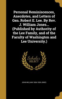 Front cover_Personal Reminiscences, Anecdotes, and Letters of Gen. Robert E. Lee. By Rev. J. William Jones... (Published by Authority of the Lee Family, and of the Faculty of Washington and Lee University.)