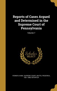 Front cover_Reports of Cases Argued and Determined in the Supreme Court of Pennsylvania; Volume 7