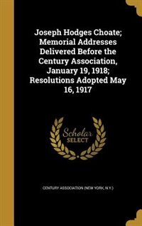 Front cover_Joseph Hodges Choate; Memorial Addresses Delivered Before the Century Association, January 19, 1918; Resolutions Adopted May 16, 1917