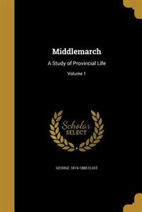 Middlemarch: A Study of Provincial Life; Volume 1