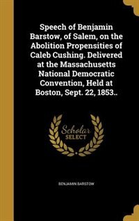Front cover_Speech of Benjamin Barstow, of Salem, on the Abolition Propensities of Caleb Cushing. Delivered at the Massachusetts National Democratic Convention, Held at Boston, Sept. 22, 1853..