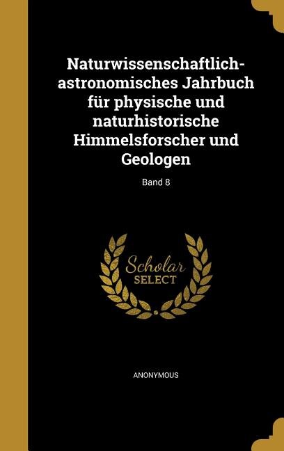 Naturwissenschaftlich-astronomisches Jahrbuch für physische und naturhistorische Himmelsforscher und Geologen; Band 8