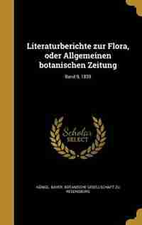 Literaturberichte zur Flora, oder Allgemeinen botanischen Zeitung; Band 9, 1839 by Königl. Bayer. Botanische Gesellschaft