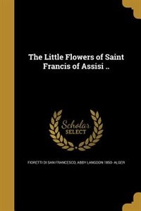 The Little Flowers of Saint Francis of Assisi ..