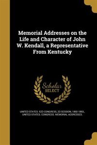 Memorial Addresses on the Life and Character of John W. Kendall, a Representative From Kentucky