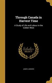 Through Canada in Harvest Time: A Study of Life and Labour in the Golden West