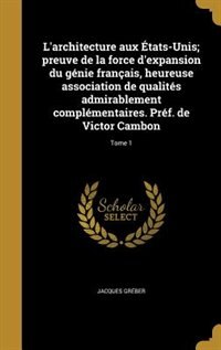 L'architecture aux États-Unis; preuve de la force d'expansion du génie français, heureuse association de qualités admirablement complémentaires. Préf. de Victor Cambon; Tome 1