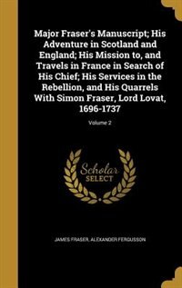 Front cover_Major Fraser's Manuscript; His Adventure in Scotland and England; His Mission to, and Travels in France in Search of His Chief; His Services in the Rebellion, and His Quarrels With Simon Fraser, Lord Lovat, 1696-1737; Volume 2