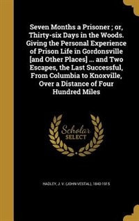Front cover_Seven Months a Prisoner ; or, Thirty-six Days in the Woods. Giving the Personal Experience of Prison Life in Gordonsville [and Other Places] ... and Two Escapes, the Last Successful, From Columbia to Knoxville, Over a Distance of Four Hundred Miles