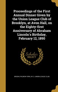 Front cover_Proceedings of the First Annual Dinner Given by the Union League Club of Brooklyn, at Avon Hall, on the Eighty-first Anniversary of Abraham Lincoln's Birthday, February 12, 1890