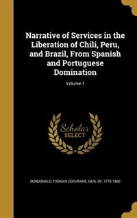 Couverture_Narrative of Services in the Liberation of Chili, Peru, and Brazil, From Spanish and Portuguese Domination; Volume 1